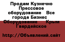 Продам Кузнечно-Прессовое оборудование - Все города Бизнес » Оборудование   . Крым,Гвардейское